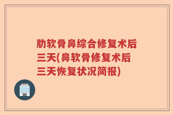 肋软骨鼻综合修复术后三天(鼻软骨修复术后三天恢复状况简报) 肋软骨鼻综合修复术后三天(鼻软骨修复术后三天恢复状况简报)