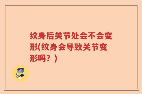 纹身后关节处会不会变形(纹身会导致关节变形吗?) 纹身后关节处会不会变形(纹身会导致关节变形吗?)
