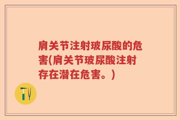 肩关节注射玻尿酸的危害(肩关节玻尿酸注射存在潜在危害。) 肩关节注射玻尿酸的危害(肩关节玻尿酸注射存在潜在危害。)