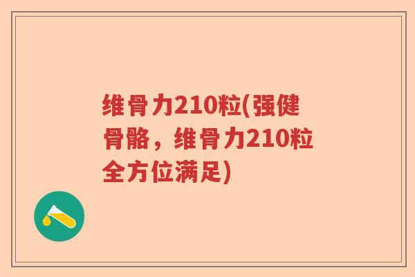 维骨力210粒(强健骨骼,维骨力210粒全方位满足) 维骨力210粒(强健骨骼,维骨力210粒全方位满足)