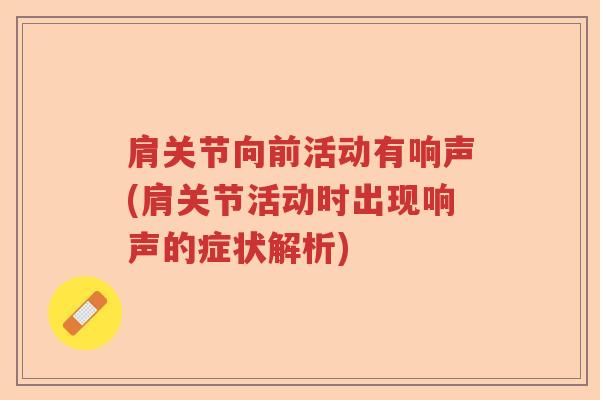 肩关节向前活动有响声(肩关节活动时出现响声的症状解析) 肩关节向前活动有响声(肩关节活动时出现响声的症状解析)