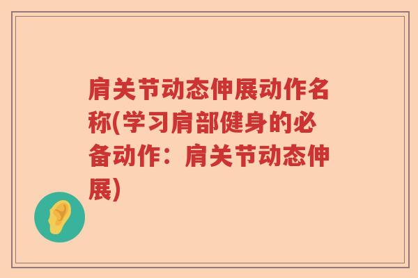 肩关节动态伸展动作名称(学习肩部健身的必备动作:肩关节动态伸展) 肩关节动态伸展动作名称(学习肩部健身的必备动作:肩关节动态伸展)