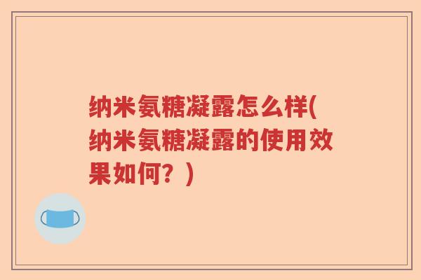 纳米氨糖凝露怎么样(纳米氨糖凝露的使用效果如何？)