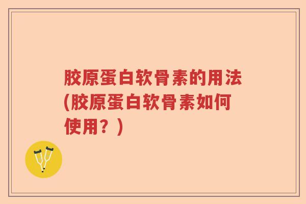 胶原蛋白软骨素的用法(胶原蛋白软骨素如何使用?) 胶原蛋白软骨素的用法(胶原蛋白软骨素如何使用?)