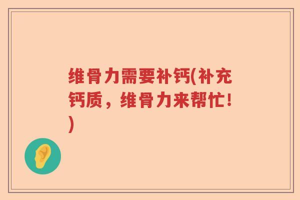 维骨力需要补钙(补充钙质,维骨力来帮忙!) 维骨力需要补钙(补充钙质,维骨力来帮忙!)