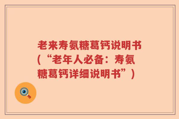 老来寿氨糖葛钙说明书(“老年人必备：寿氨糖葛钙详细说明书”)