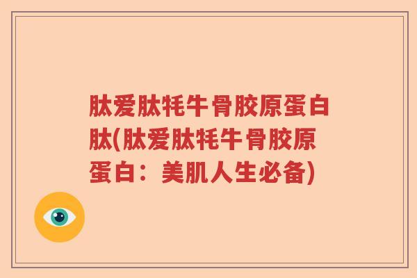 肽爱肽牦牛骨胶原蛋白肽(肽爱肽牦牛骨胶原蛋白:美肌人生必备) 肽爱肽牦牛骨胶原蛋白肽(肽爱肽牦牛骨胶原蛋白:美肌人生必备)