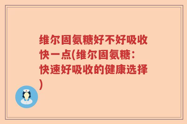 维尔固氨糖好不好吸收快一点(维尔固氨糖:快速好吸收的健康选择) 维尔固氨糖好不好吸收快一点(维尔固氨糖:快速好吸收的健康选择)