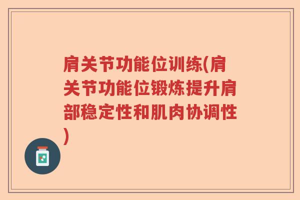 肩关节功能位训练(肩关节功能位锻炼提升肩部稳定性和肌肉协调性) 肩关节功能位训练(肩关节功能位锻炼提升肩部稳定性和肌肉协调性)