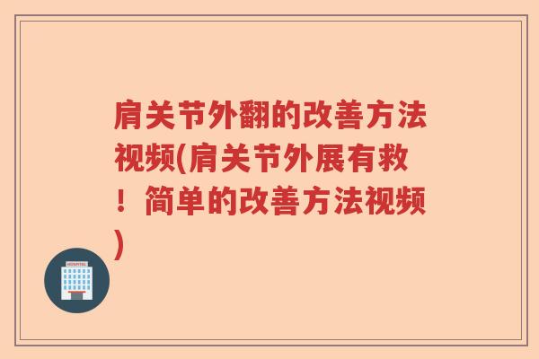 肩关节外翻的改善方法视频(肩关节外展有救!简单的改善方法视频) 肩关节外翻的改善方法视频(肩关节外展有救!简单的改善方法视频)