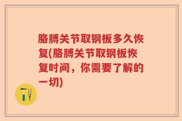 胳膊关节取钢板多久恢复(胳膊关节取钢板恢复时间，你需要了解的一切)
