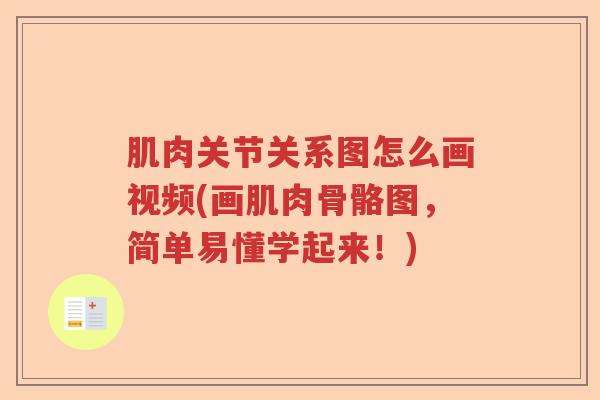 肌肉关节关系图怎么画视频(画肌肉骨骼图，简单易懂学起来！)