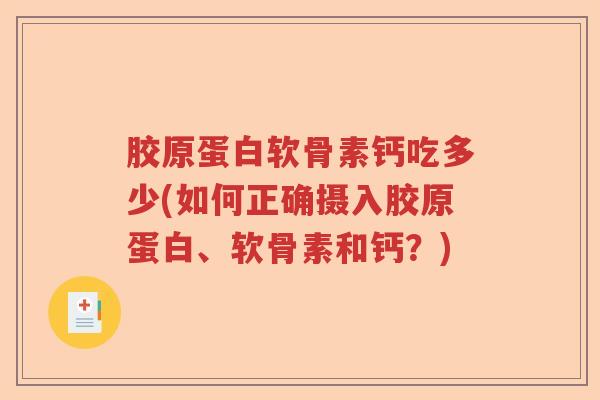 胶原蛋白软骨素钙吃多少(如何正确摄入胶原蛋白、软骨素和钙?) 胶原蛋白软骨素钙吃多少(如何正确摄入胶原蛋白、软骨素和钙?)