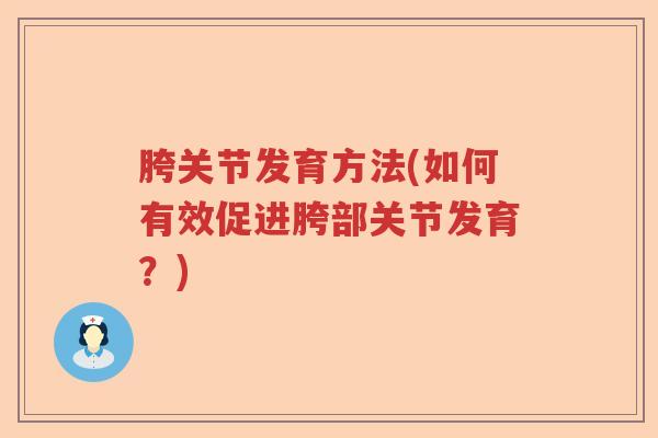 胯关节发育方法(如何有效促进胯部关节发育?) 胯关节发育方法(如何有效促进胯部关节发育?)