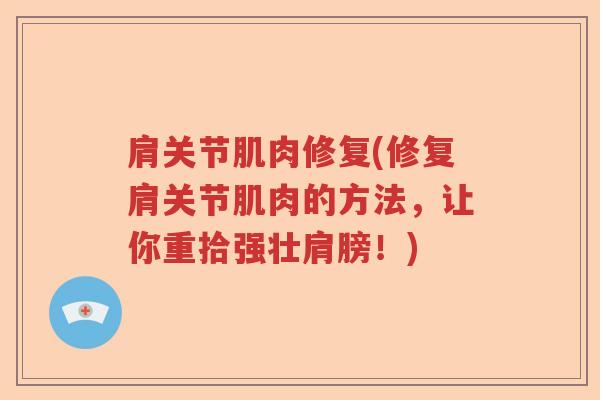 肩关节肌肉修复(修复肩关节肌肉的方法，让你重拾强壮肩膀！)
