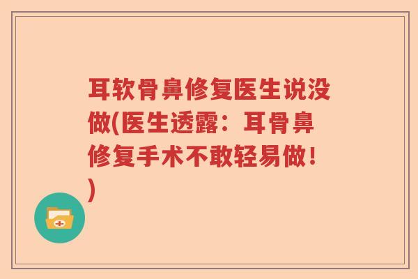 耳软骨鼻修复医生说没做(医生透露:耳骨鼻修复手术不敢轻易做!) 耳软骨鼻修复医生说没做(医生透露:耳骨鼻修复手术不敢轻易做!)