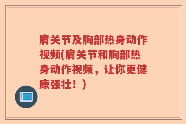 肩关节及胸部热身动作视频(肩关节和胸部热身动作视频,让你更健康强壮!) 肩关节及胸部热身动作视频(肩关节和胸部热身动作视频,让你更健康强壮!)