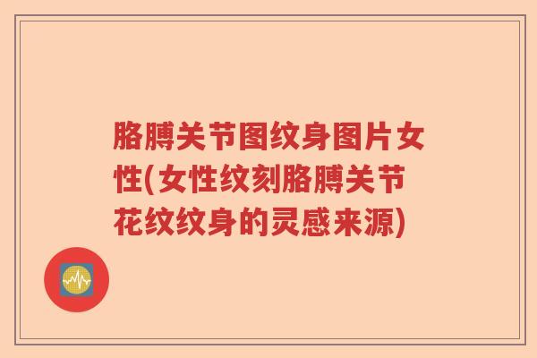 胳膊关节图纹身图片女性(女性纹刻胳膊关节花纹纹身的灵感来源) 胳膊关节图纹身图片女性(女性纹刻胳膊关节花纹纹身的灵感来源)