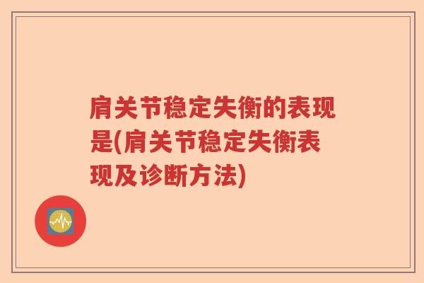 肩关节稳定失衡的表现是(肩关节稳定失衡表现及诊断方法)