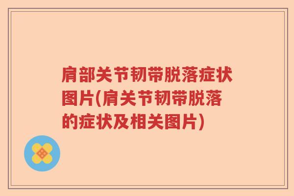 肩部关节韧带脱落症状图片(肩关节韧带脱落的症状及相关图片) 肩部关节韧带脱落症状图片(肩关节韧带脱落的症状及相关图片)
