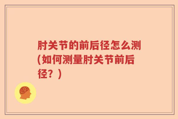 肘关节的前后径怎么测(如何测量肘关节前后径？)