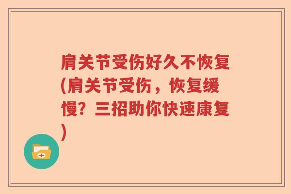 肩关节受伤好久不恢复(肩关节受伤，恢复缓慢？三招助你快速康复)