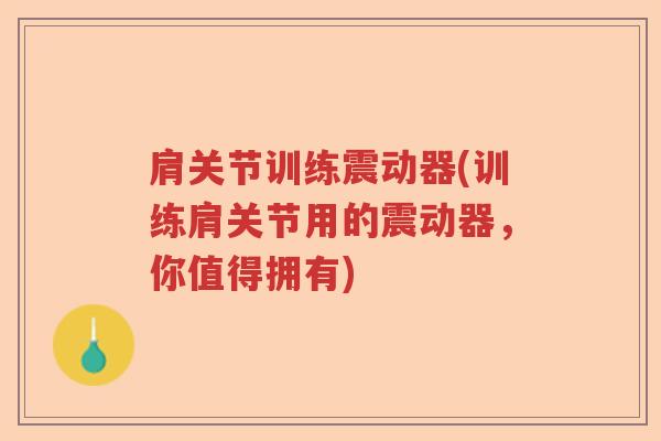 肩关节训练震动器(训练肩关节用的震动器,你值得拥有) 肩关节训练震动器(训练肩关节用的震动器,你值得拥有)
