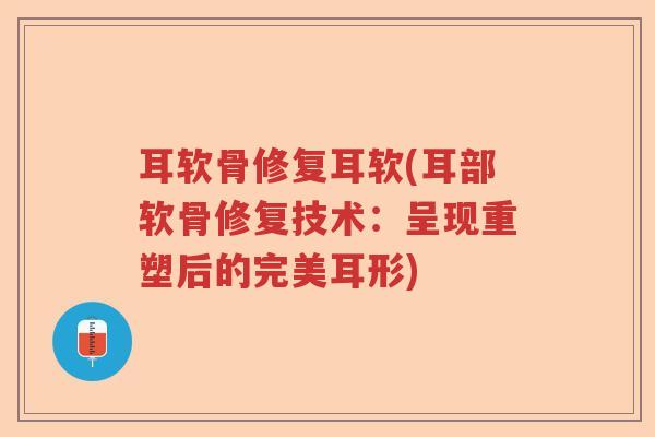 耳软骨修复耳软(耳部软骨修复技术:呈现重塑后的完美耳形) 耳软骨修复耳软(耳部软骨修复技术:呈现重塑后的完美耳形)
