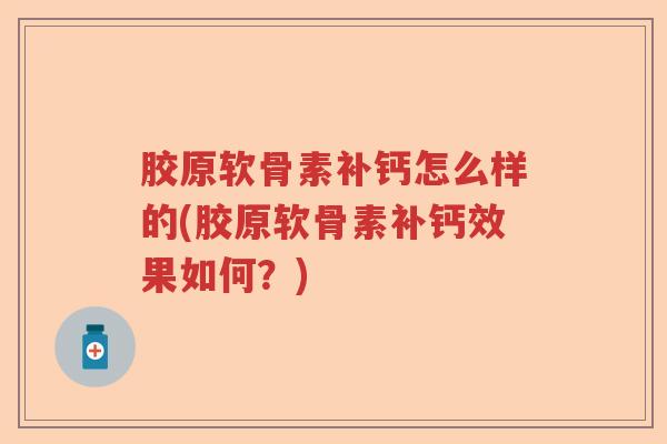 胶原软骨素补钙怎么样的(胶原软骨素补钙效果如何?) 胶原软骨素补钙怎么样的(胶原软骨素补钙效果如何?)