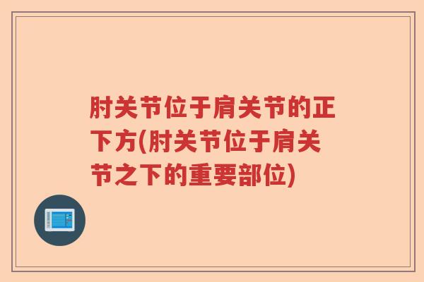 肘关节位于肩关节的正下方(肘关节位于肩关节之下的重要部位)