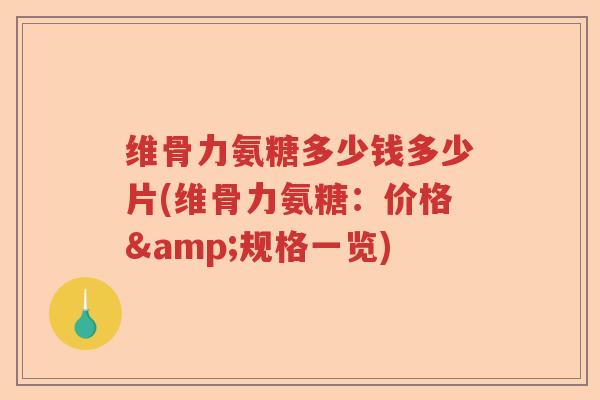 维骨力氨糖多少钱多少片(维骨力氨糖:价格&规格一览) 维骨力氨糖多少钱多少片(维骨力氨糖:价格&规格一览)