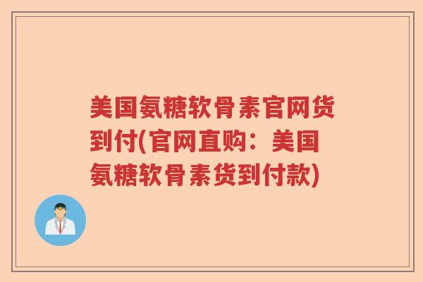 美国氨糖软骨素官网货到付(官网直购:美国氨糖软骨素货到付款) 美国氨糖软骨素官网货到付(官网直购:美国氨糖软骨素货到付款)