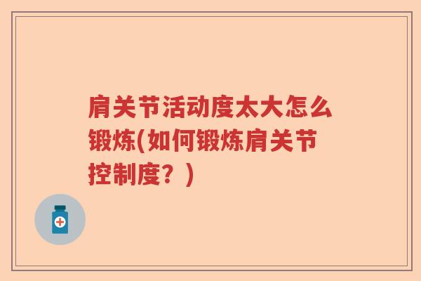 肩关节活动度太大怎么锻炼(如何锻炼肩关节控制度？)