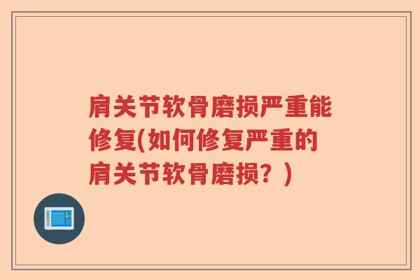 肩关节软骨磨损严重能修复(如何修复严重的肩关节软骨磨损?) 肩关节软骨磨损严重能修复(如何修复严重的肩关节软骨磨损?)