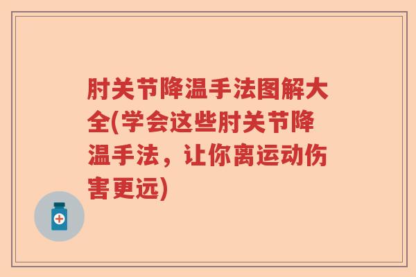 肘关节降温手法图解大全(学会这些肘关节降温手法,让你离运动伤害更远) 肘关节降温手法图解大全(学会这些肘关节降温手法,让你离运动伤害更远)