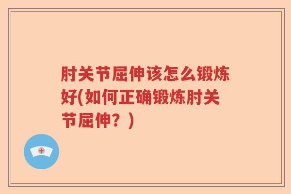 肘关节屈伸该怎么锻炼好(如何正确锻炼肘关节屈伸?) 肘关节屈伸该怎么锻炼好(如何正确锻炼肘关节屈伸?)