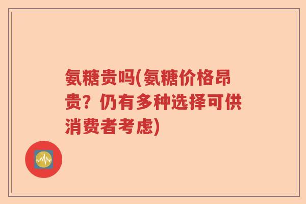 氨糖贵吗(氨糖价格昂贵？仍有多种选择可供消费者考虑)