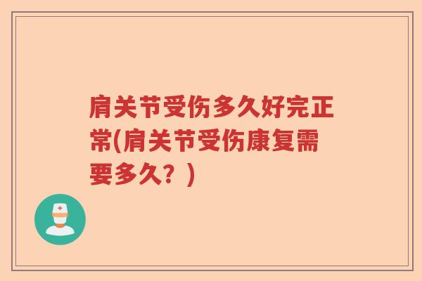 肩关节受伤多久好完正常(肩关节受伤康复需要多久?) 肩关节受伤多久好完正常(肩关节受伤康复需要多久?)