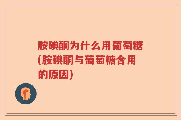 胺碘酮为什么用葡萄糖(胺碘酮与葡萄糖合用的原因) 胺碘酮为什么用葡萄糖(胺碘酮与葡萄糖合用的原因)