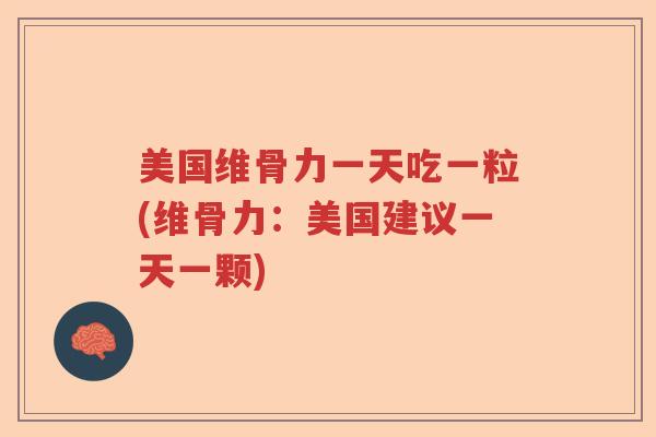 美国维骨力一天吃一粒(维骨力:美国建议一天一颗) 美国维骨力一天吃一粒(维骨力:美国建议一天一颗)