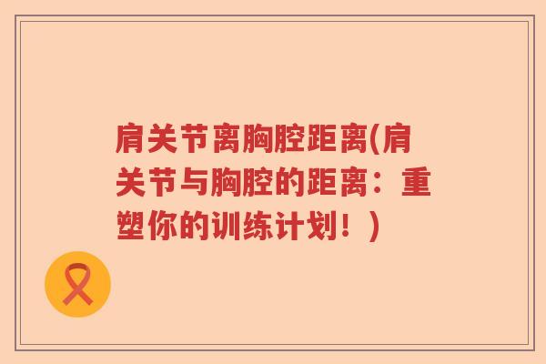 肩关节离胸腔距离(肩关节与胸腔的距离：重塑你的训练计划！)