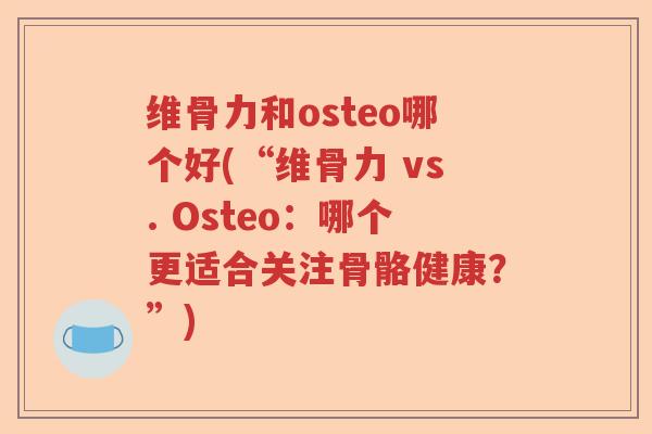 维骨力和osteo哪个好(“维骨力 vs. Osteo：哪个更适合关注骨骼健康？”)