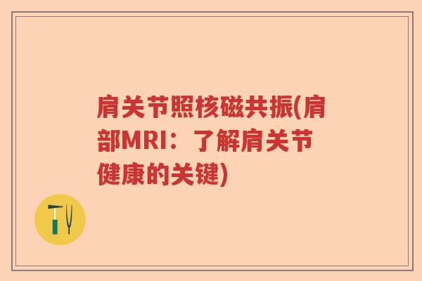 肩关节照核磁共振(肩部MRI:了解肩关节健康的关键) 肩关节照核磁共振(肩部MRI:了解肩关节健康的关键)