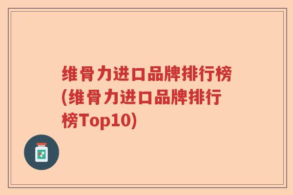 维骨力进口品牌排行榜(维骨力进口品牌排行榜Top10)