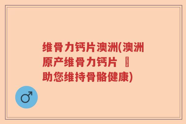 维骨力钙片澳洲(澳洲原产维骨力钙片 – 助您维持骨骼健康) 维骨力钙片澳洲(澳洲原产维骨力钙片 – 助您维持骨骼健康)