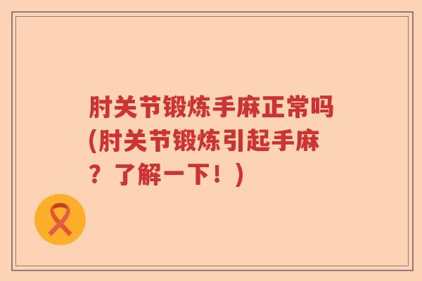 肘关节锻炼手麻正常吗(肘关节锻炼引起手麻?了解一下!) 肘关节锻炼手麻正常吗(肘关节锻炼引起手麻?了解一下!)