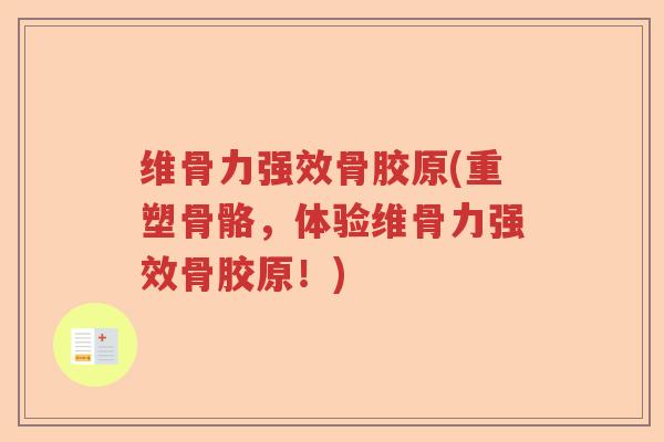 维骨力强效骨胶原(重塑骨骼，体验维骨力强效骨胶原！)