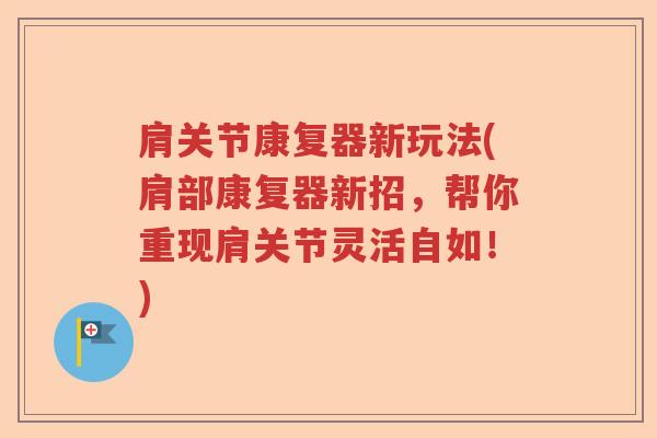 肩关节康复器新玩法(肩部康复器新招,帮你重现肩关节灵活自如!) 肩关节康复器新玩法(肩部康复器新招,帮你重现肩关节灵活自如!)