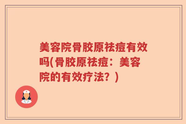 美容院骨胶原祛痘有效吗(骨胶原祛痘:美容院的有效疗法?) 美容院骨胶原祛痘有效吗(骨胶原祛痘:美容院的有效疗法?)