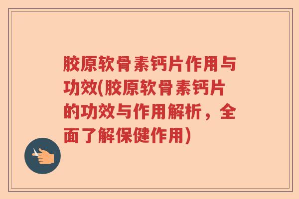 胶原软骨素钙片作用与功效(胶原软骨素钙片的功效与作用解析,全面了解保健作用) 胶原软骨素钙片作用与功效(胶原软骨素钙片的功效与作用解析,全面了解保健作用)